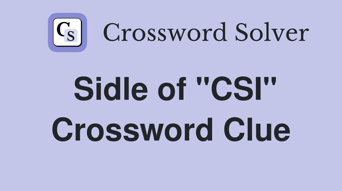 Sidle of "CSI" Crossword Clue