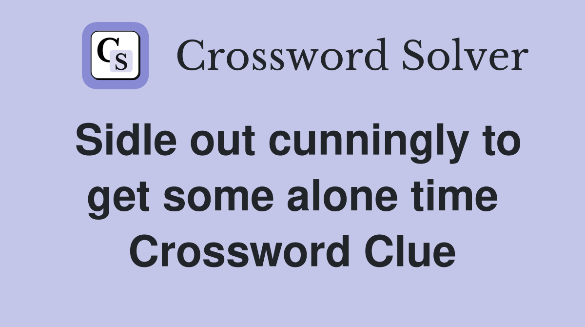 Sidle out cunningly to get some alone time Crossword Clue