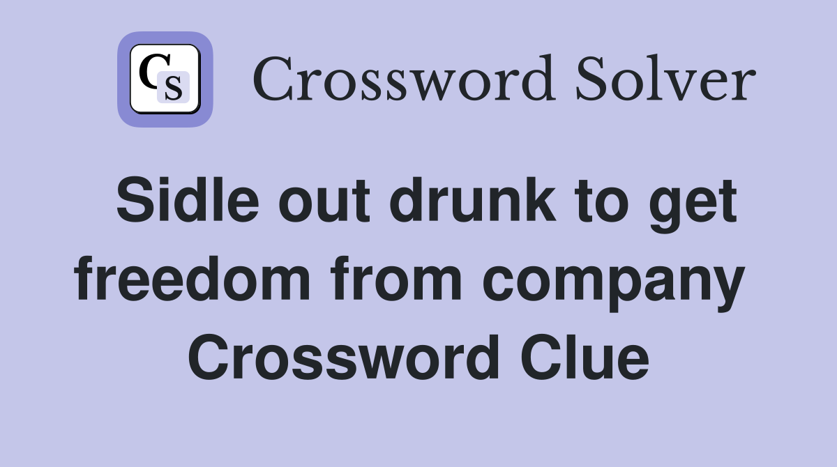 Sidle out drunk to get freedom from company  Crossword Clue