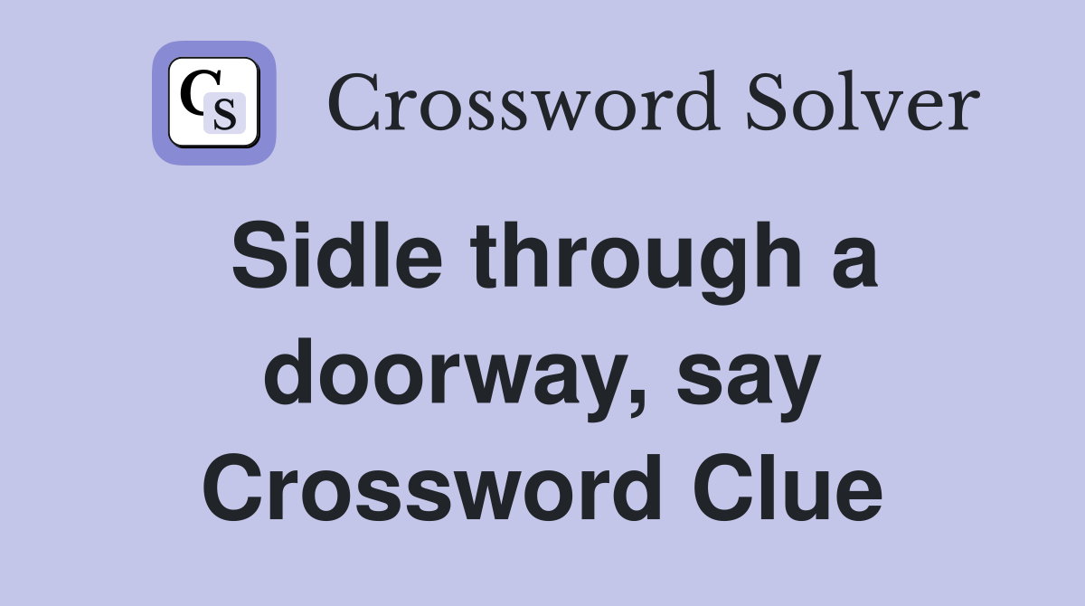 Sidle through a doorway, say Crossword Clue