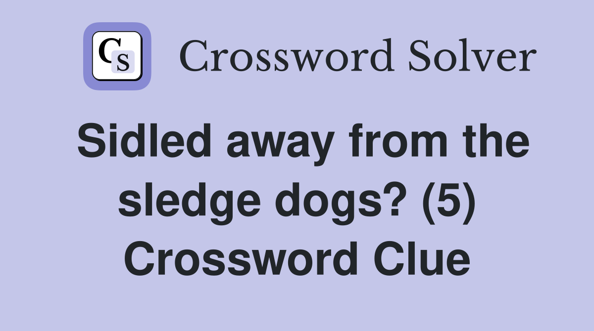 Sidled away from the sledge dogs? (5) Crossword Clue