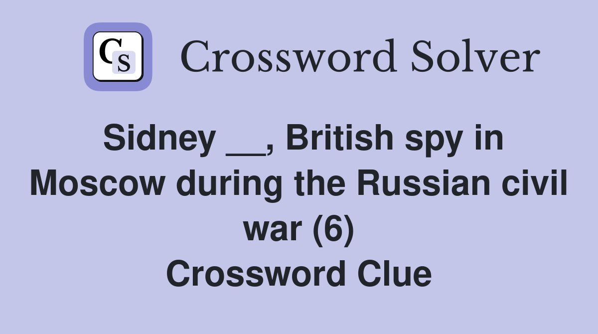 Sidney __, British spy in Moscow during the Russian civil war (6) Crossword Clue