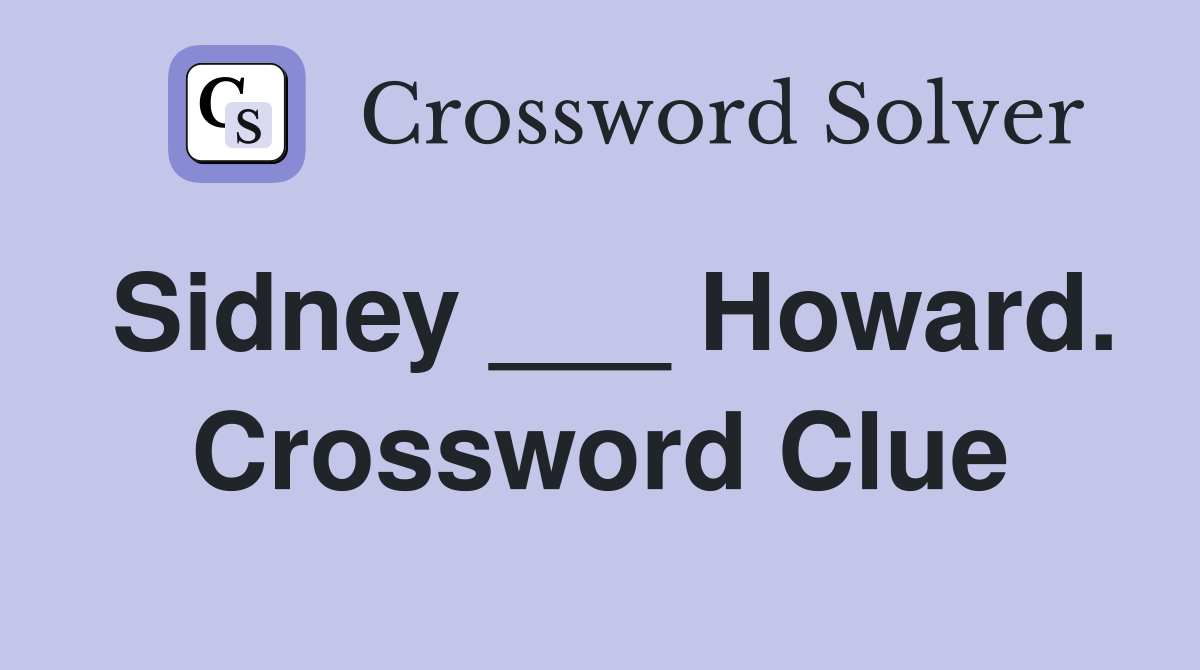 Sidney ___ Howard. Crossword Clue