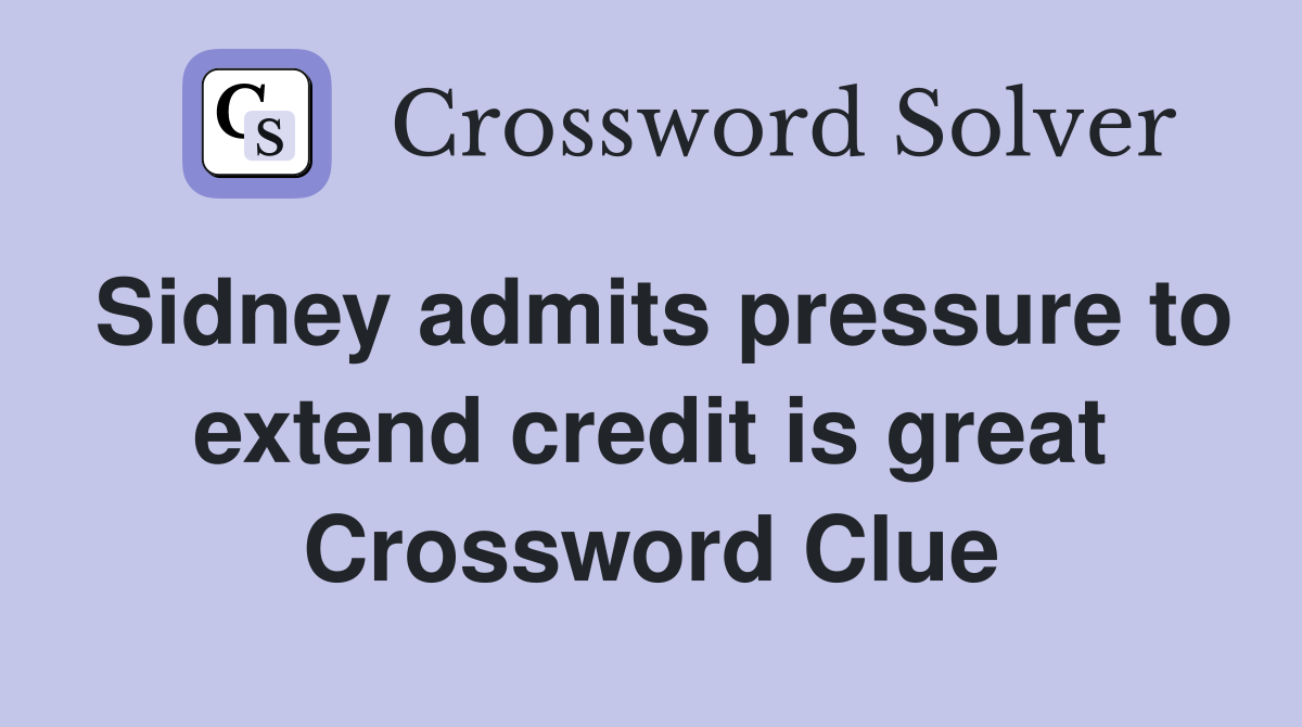 Sidney admits pressure to extend credit is great Crossword Clue