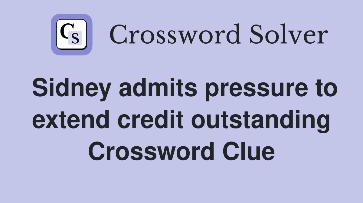Sidney admits pressure to extend credit outstanding Crossword Clue
