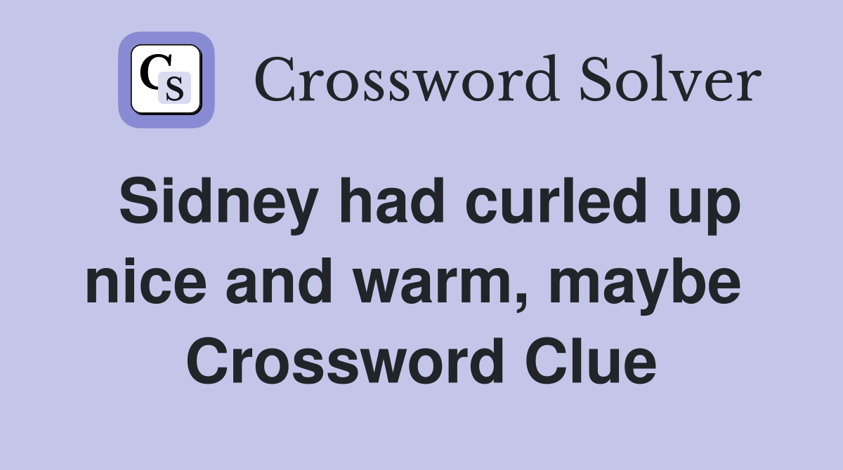 Sidney had curled up nice and warm, maybe  Crossword Clue