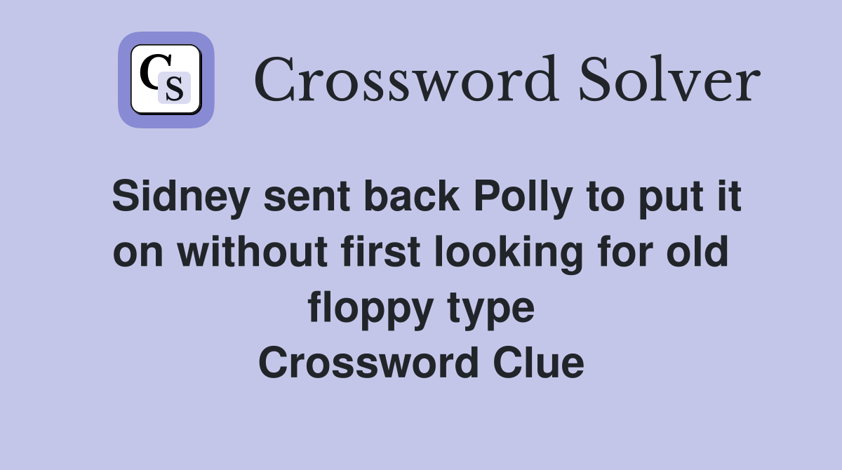 Sidney sent back Polly to put it on without first looking for old floppy type Crossword Clue