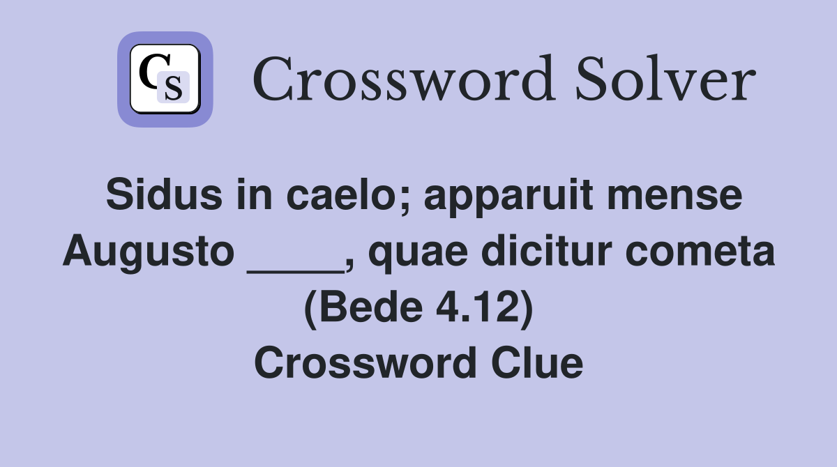 Sidus in caelo; apparuit mense Augusto ____, quae dicitur cometa (Bede 4.12) Crossword Clue