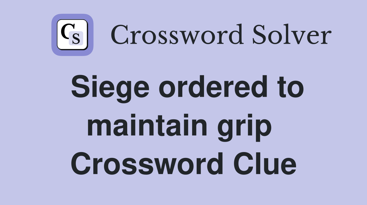 Siege ordered to maintain grip  Crossword Clue