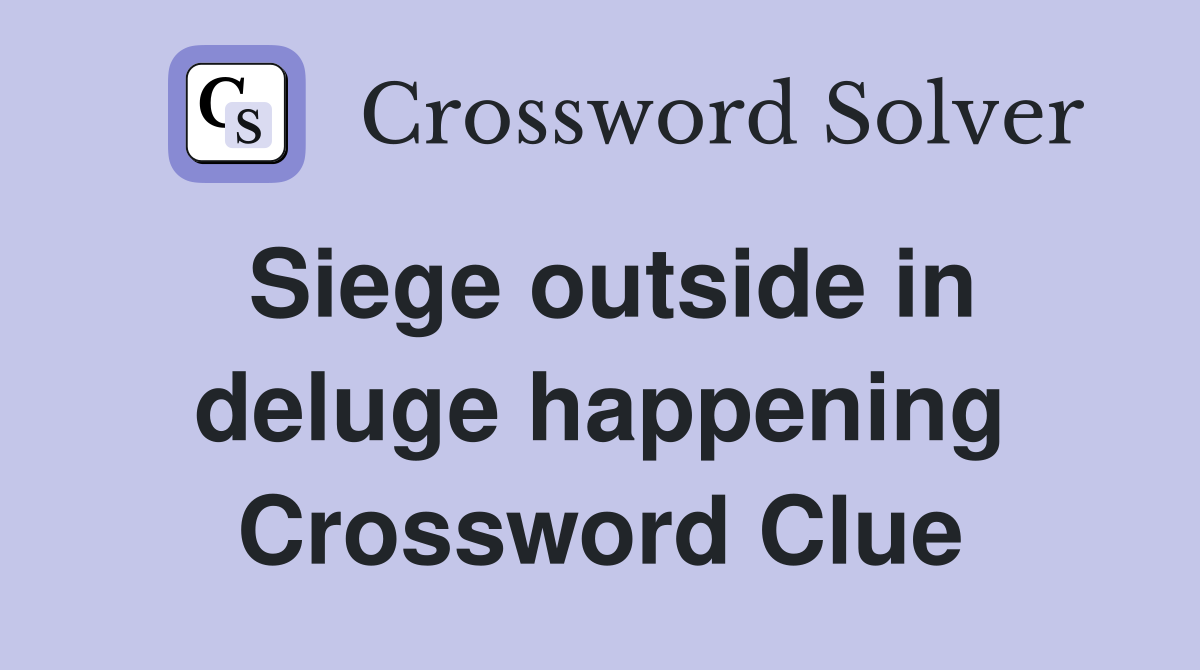 Siege outside in deluge happening Crossword Clue