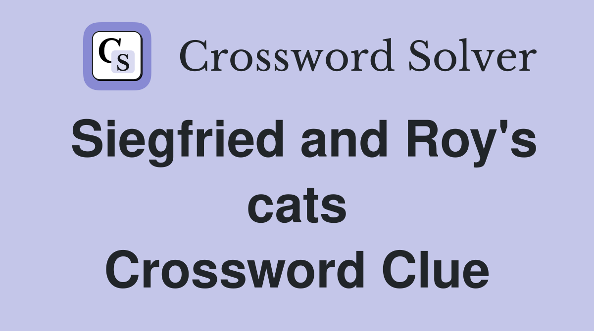 Siegfried and Roy's cats Crossword Clue