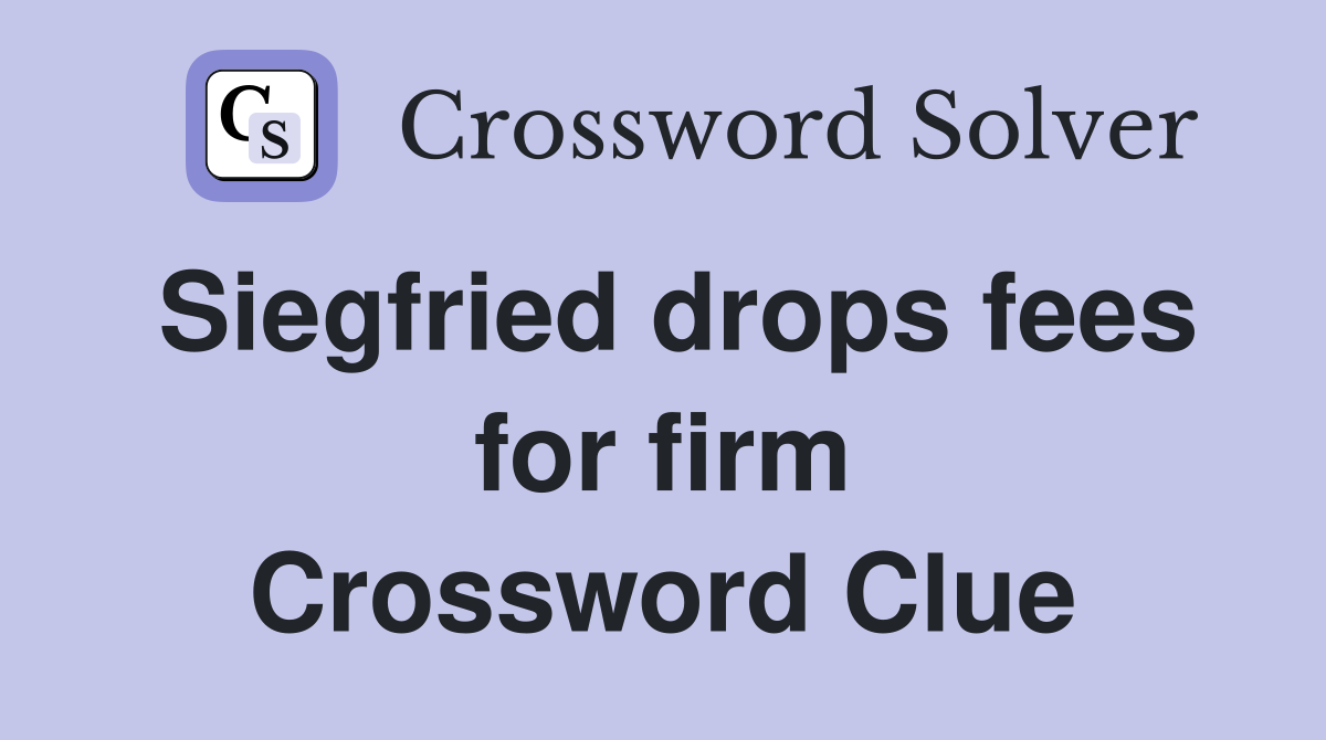 Siegfried drops fees for firm Crossword Clue
