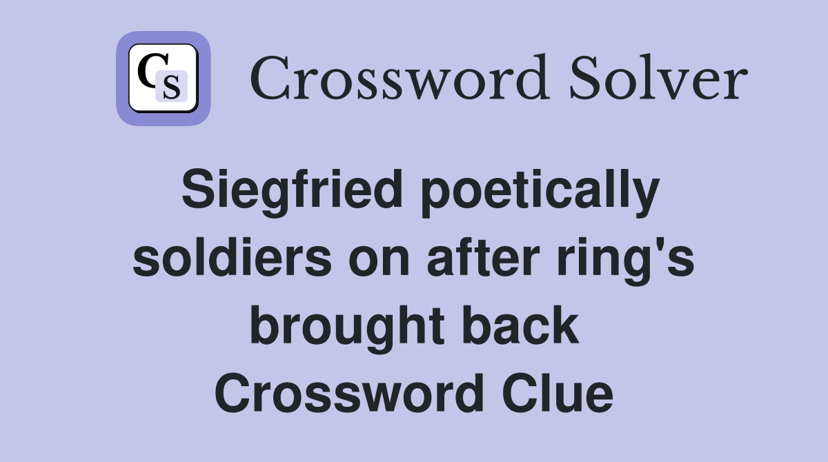 Siegfried poetically soldiers on after ring's brought back Crossword Clue
