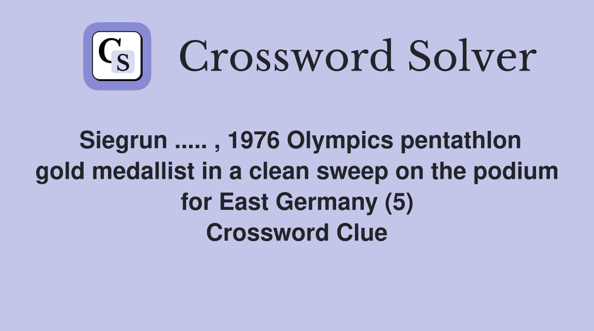 Siegrun ..... , 1976 Olympics pentathlon gold medallist in a clean sweep on the podium for East Germany (5) Crossword Clue