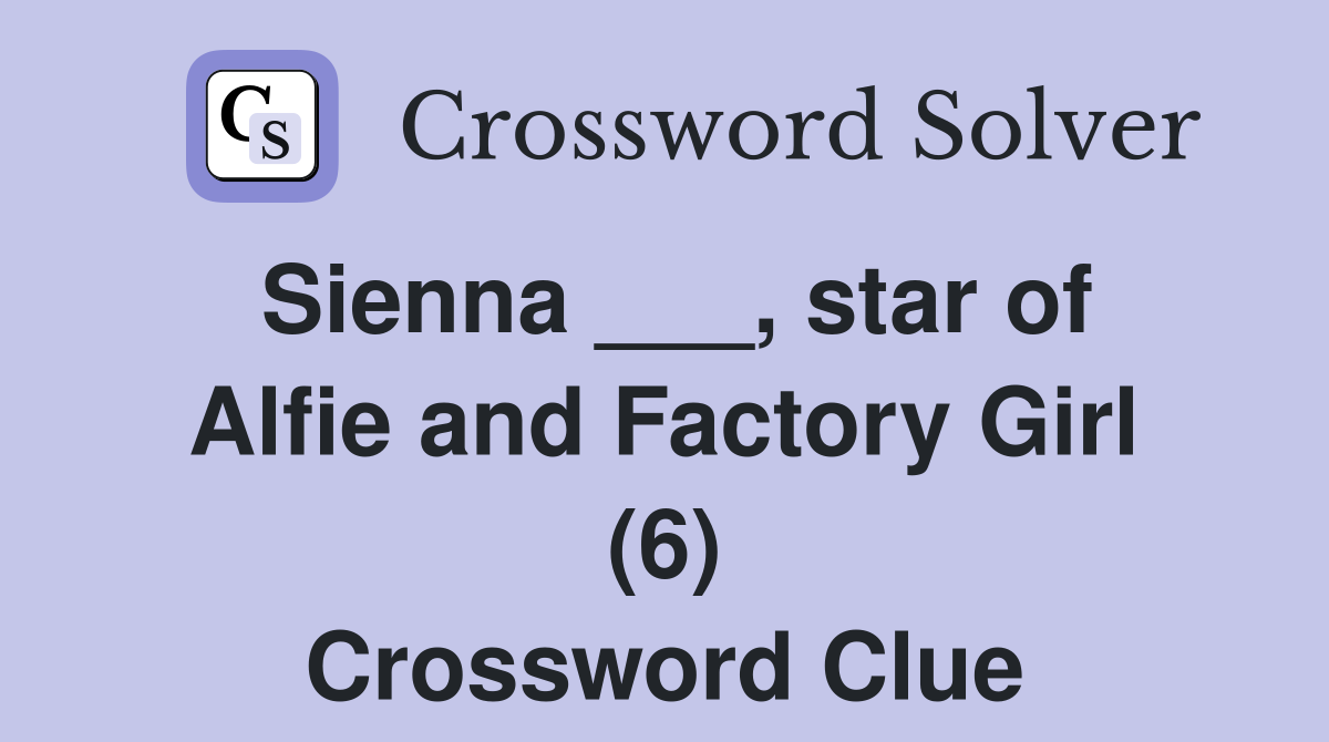 Sienna ___, star of Alfie and Factory Girl (6) Crossword Clue