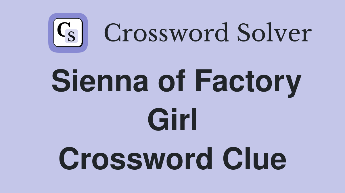 Sienna of Factory Girl Crossword Clue