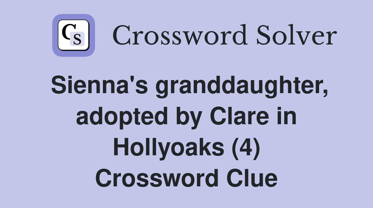 Sienna's granddaughter, adopted by Clare in Hollyoaks (4) Crossword Clue