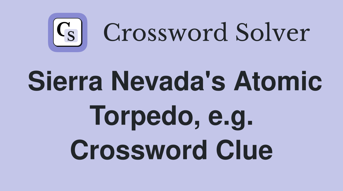 Sierra Nevada's Atomic Torpedo, e.g. Crossword Clue