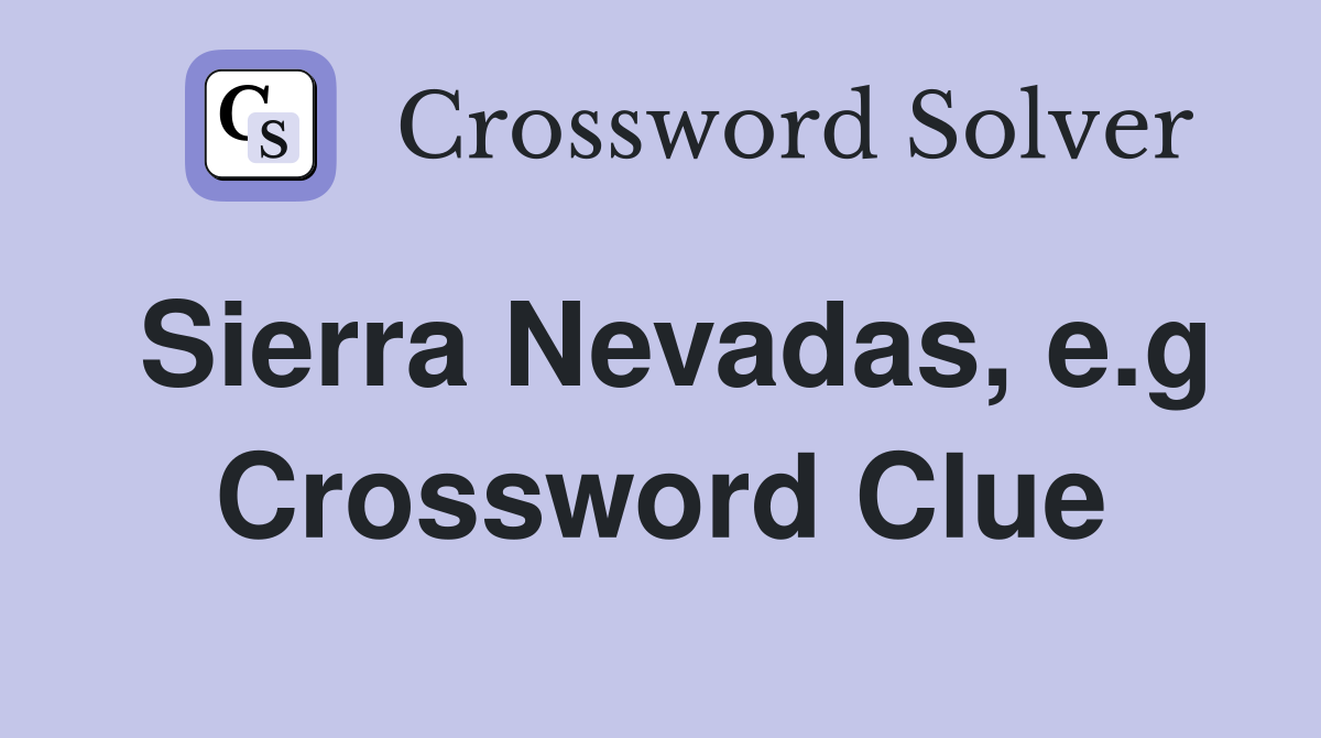 Sierra Nevadas, e.g Crossword Clue