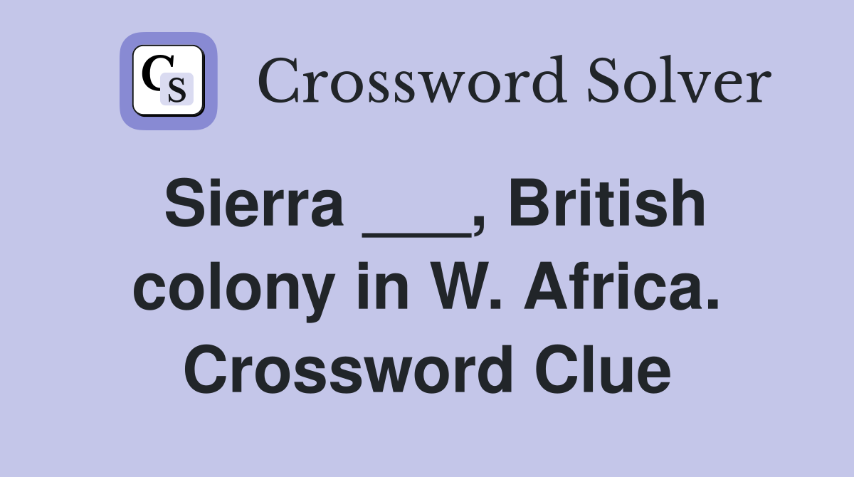 Sierra ___, British colony in W. Africa. Crossword Clue