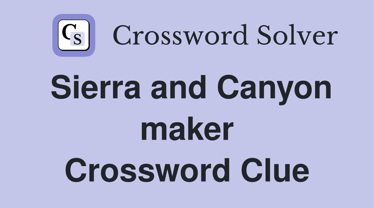Sierra and Canyon maker Crossword Clue