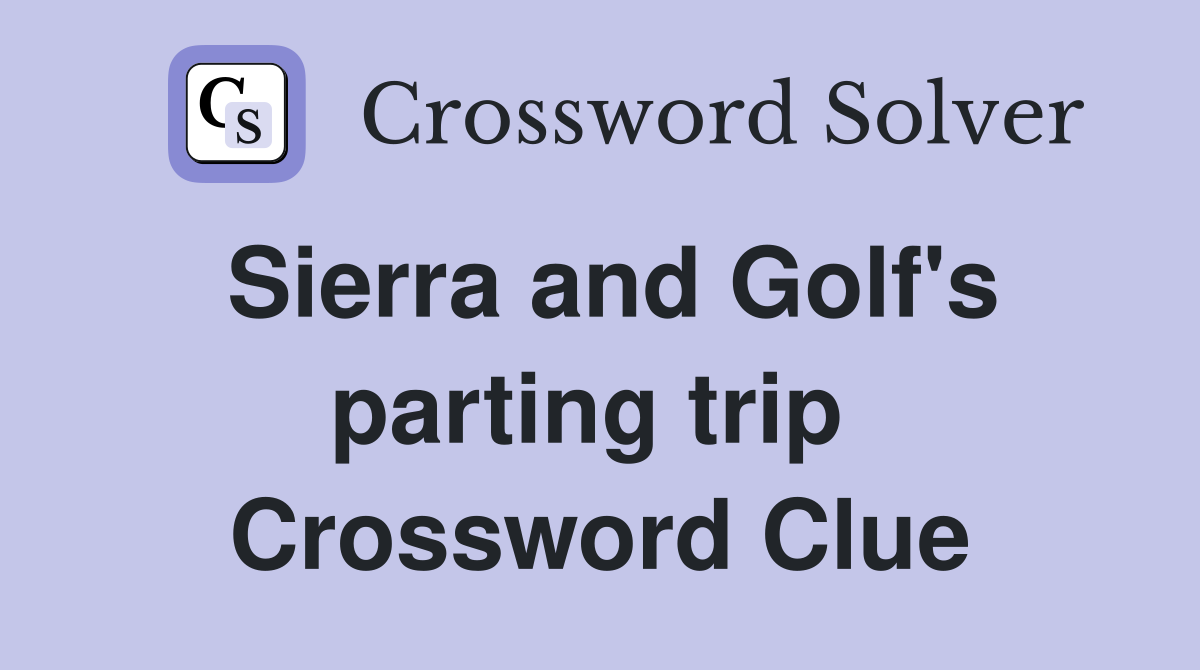 Sierra and Golf's parting trip  Crossword Clue