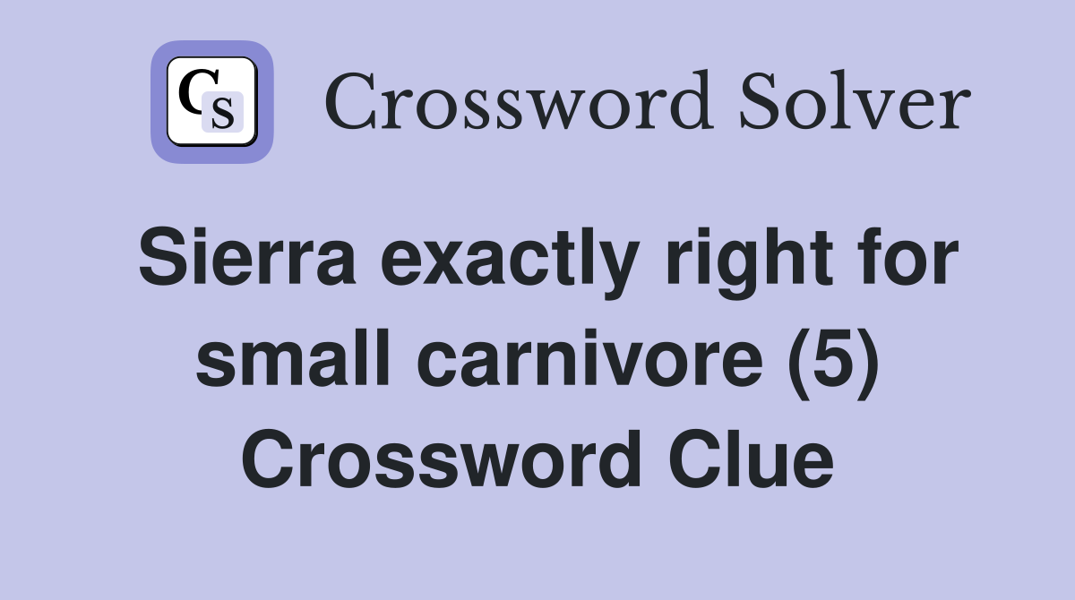 Sierra exactly right for small carnivore (5) Crossword Clue