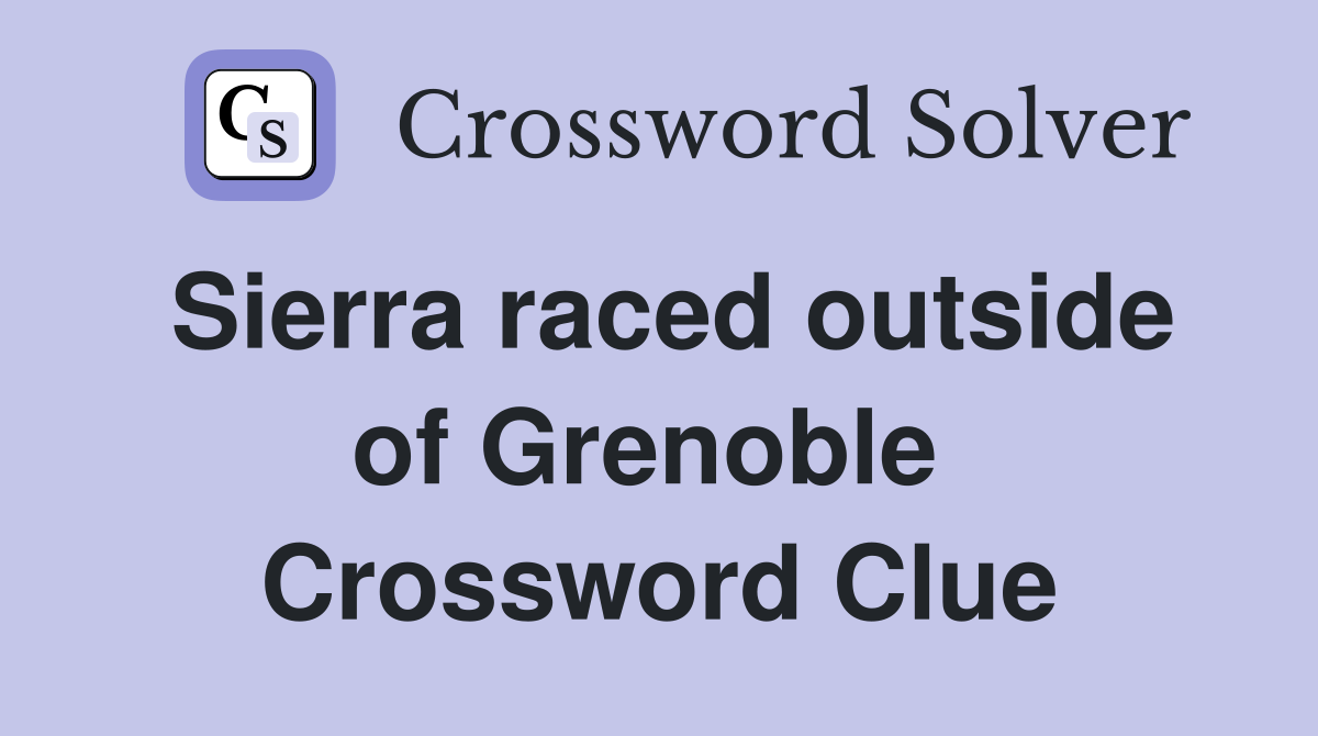 Sierra raced outside of Grenoble  Crossword Clue