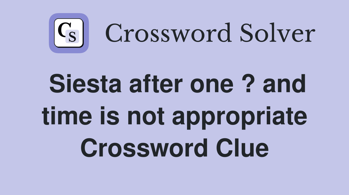 Siesta after one ? and time is not appropriate Crossword Clue