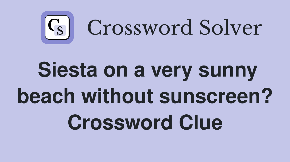 Siesta on a very sunny beach without sunscreen? Crossword Clue