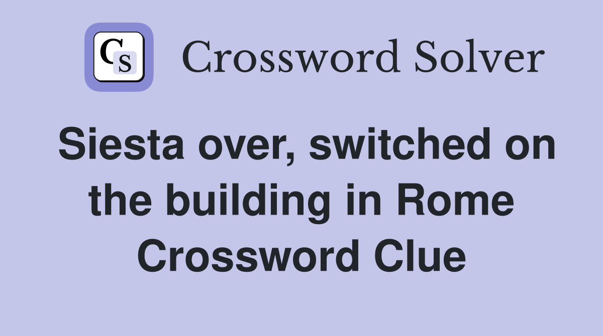 Siesta over, switched on the building in Rome Crossword Clue