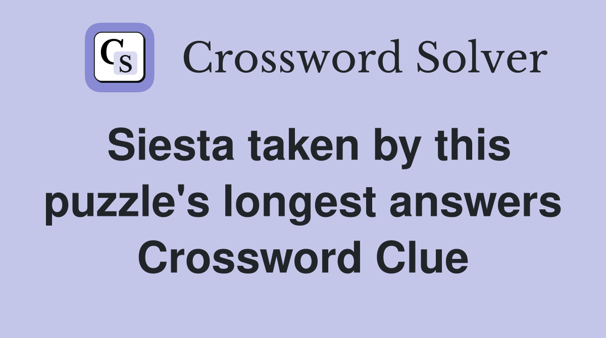 Siesta taken by this puzzle's longest answers Crossword Clue