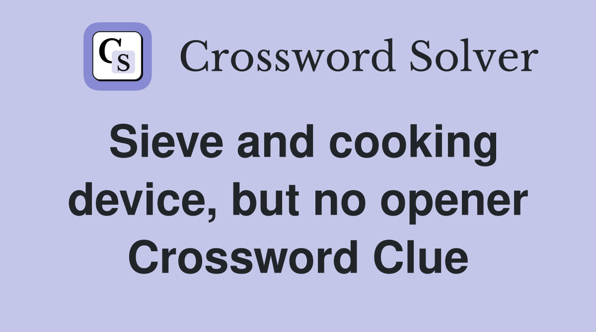 Sieve and cooking device, but no opener Crossword Clue