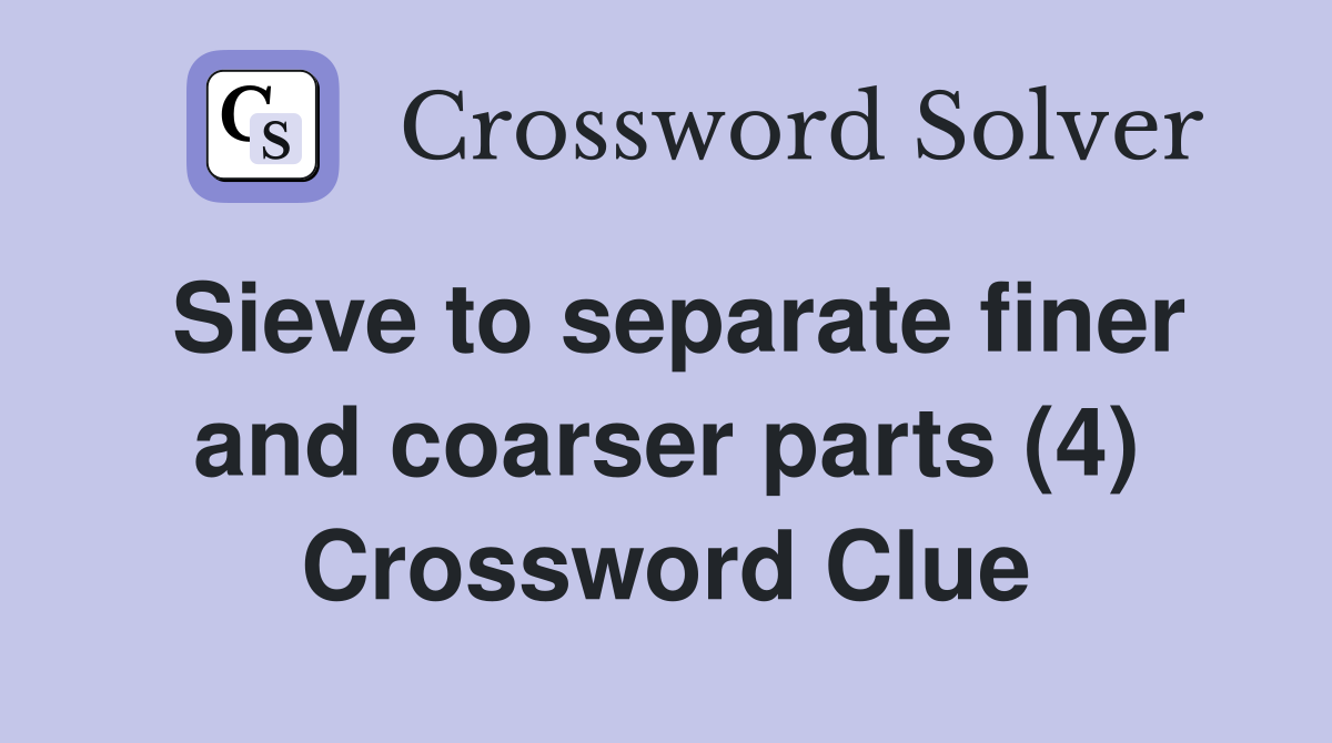 Sieve to separate finer and coarser parts (4) Crossword Clue