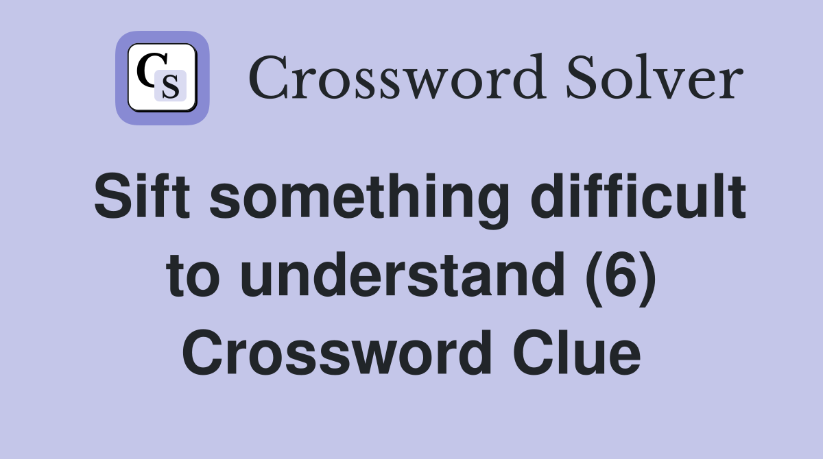 Sift something difficult to understand (6) Crossword Clue