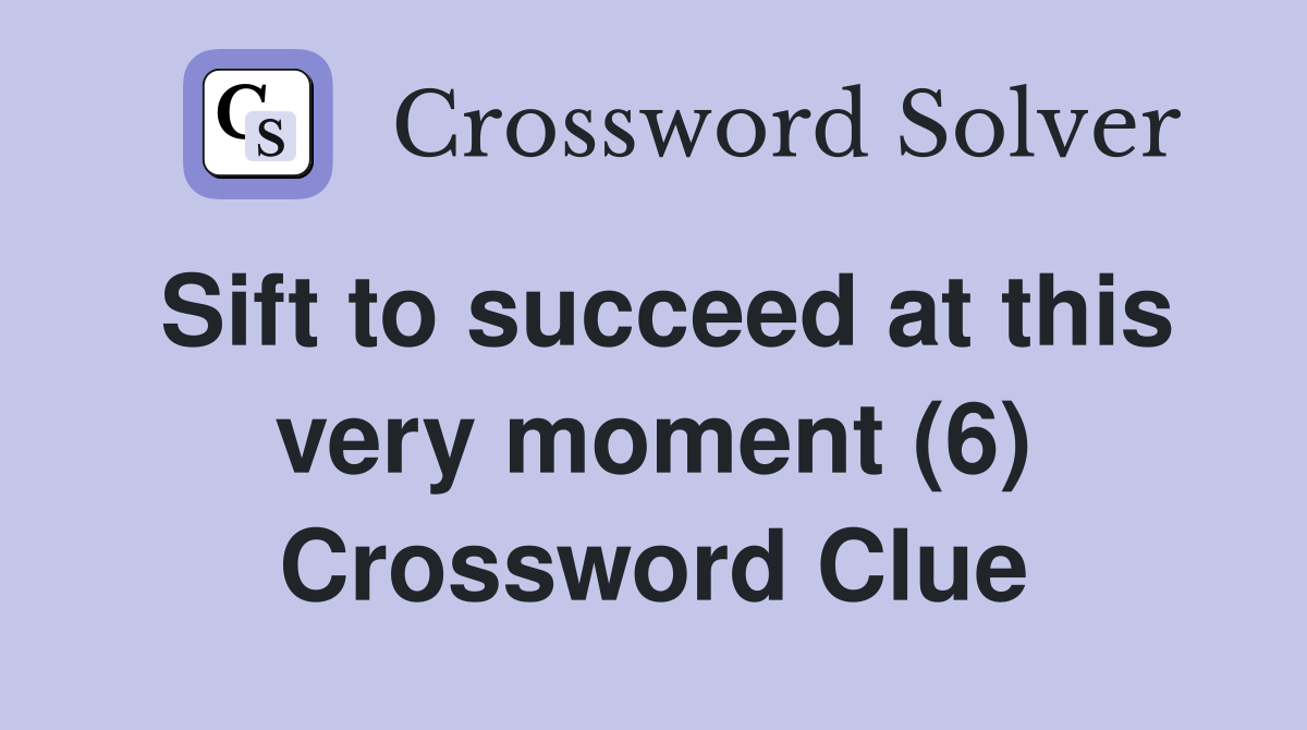Sift to succeed at this very moment (6) Crossword Clue