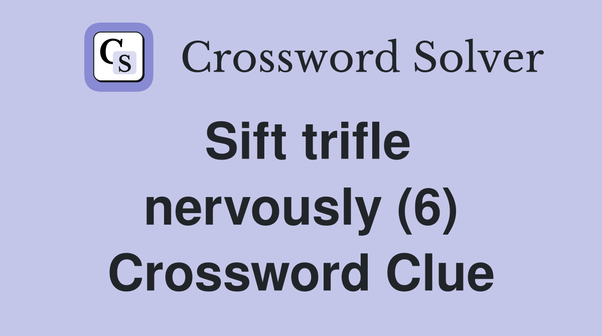 Sift trifle nervously (6) Crossword Clue