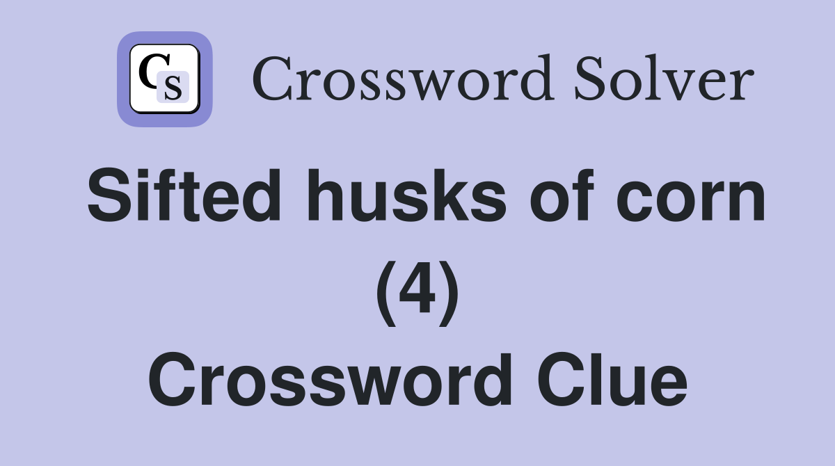 Sifted husks of corn (4) Crossword Clue