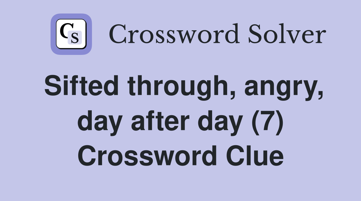 Sifted through, angry, day after day (7) Crossword Clue