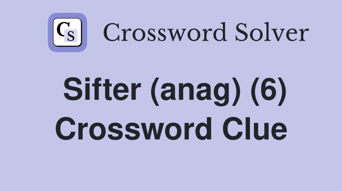 Sifter (anag) (6) Crossword Clue
