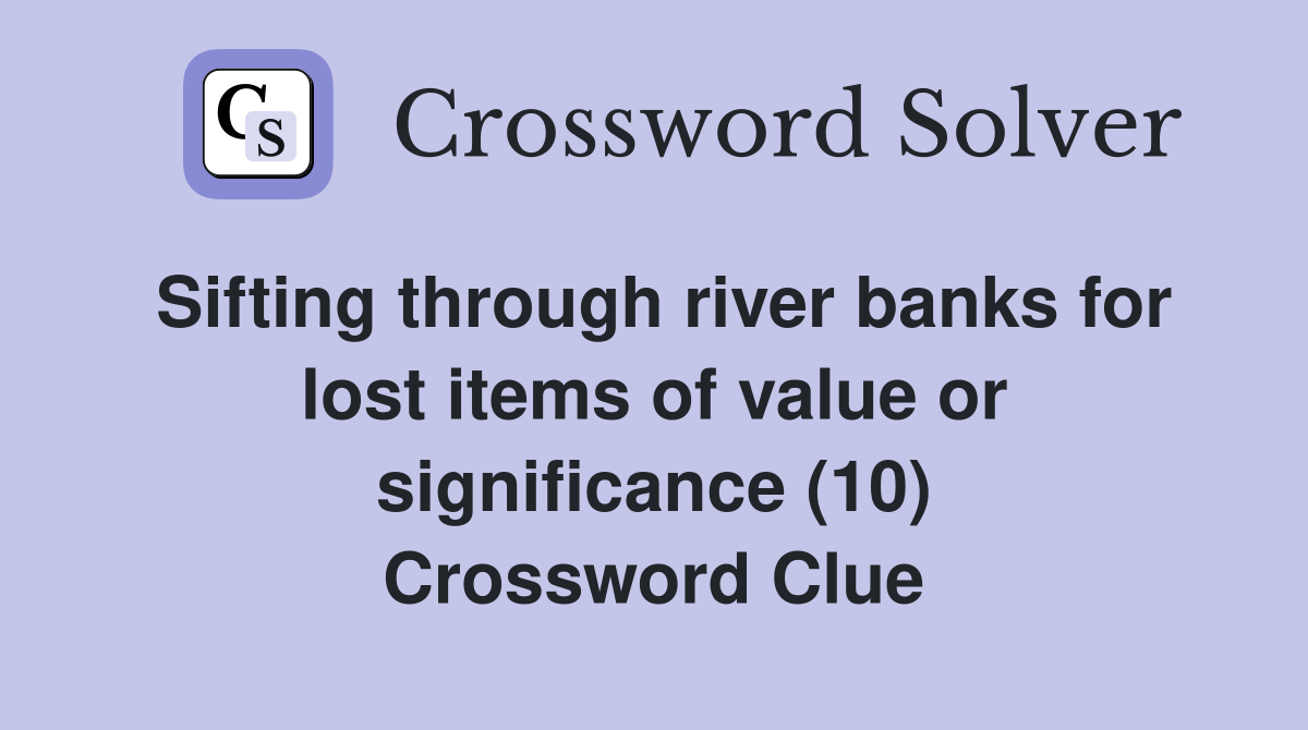 Sifting through river banks for lost items of value or significance (10) Crossword Clue