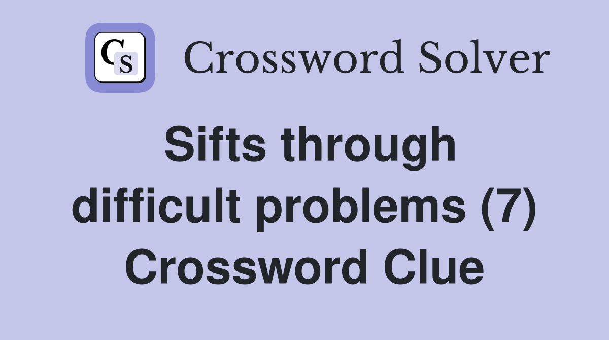 Sifts through difficult problems (7) Crossword Clue