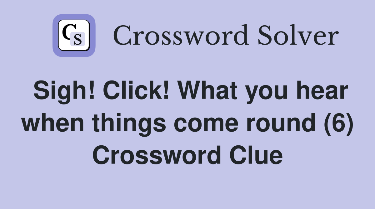 Sigh! Click! What you hear when things come round (6) Crossword Clue