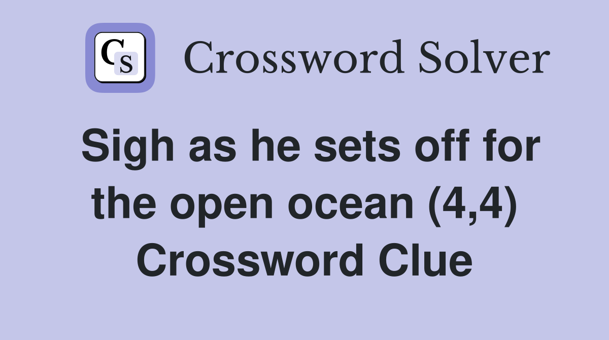 Sigh as he sets off for the open ocean (4,4) Crossword Clue
