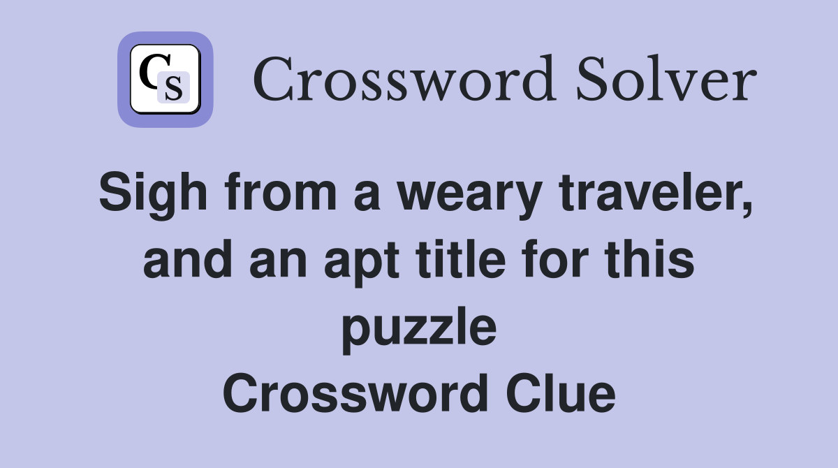Sigh from a weary traveler, and an apt title for this puzzle Crossword Clue