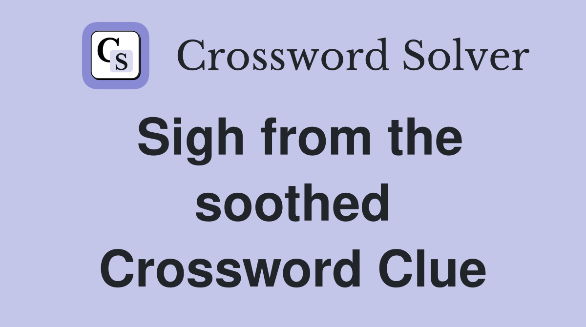Sigh from the soothed Crossword Clue