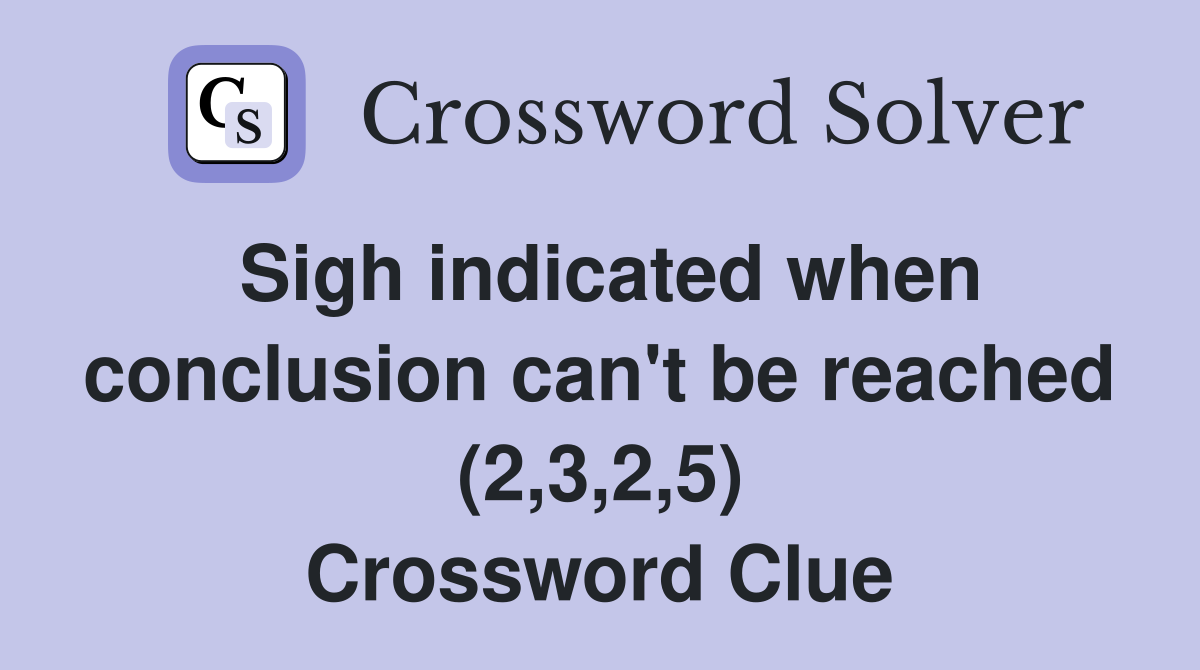 Sigh indicated when conclusion can't be reached (2,3,2,5) Crossword Clue