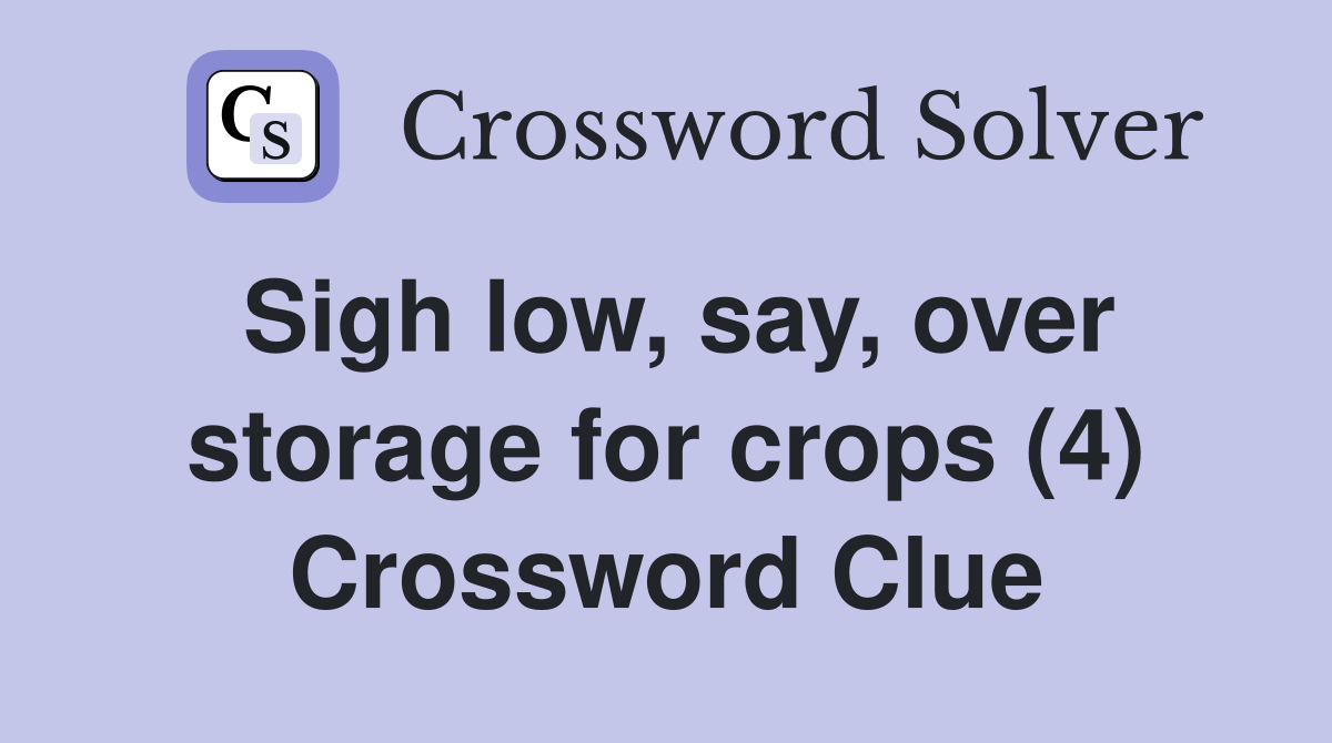 Sigh low, say, over storage for crops (4) Crossword Clue