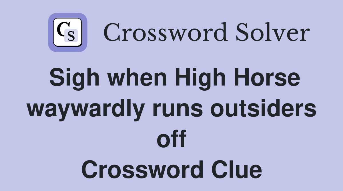 Sigh when High Horse waywardly runs outsiders off Crossword Clue