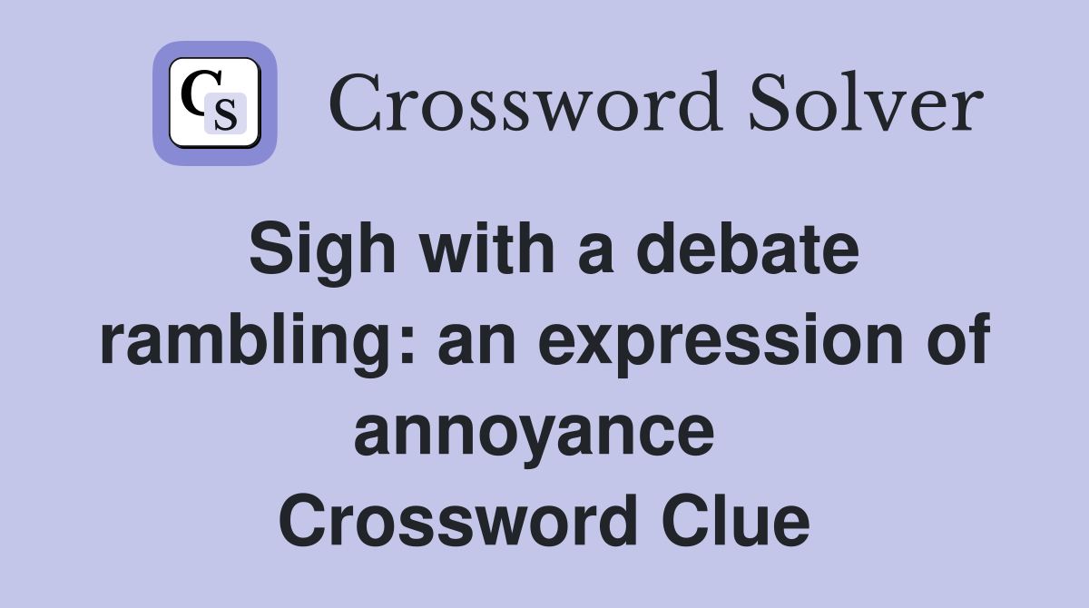 Sigh with a debate rambling: an expression of annoyance  Crossword Clue